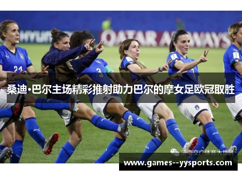 桑迪·巴尔主场精彩推射助力巴尔的摩女足欧冠取胜